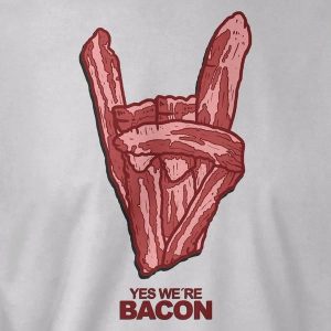 Yes We're Bacon